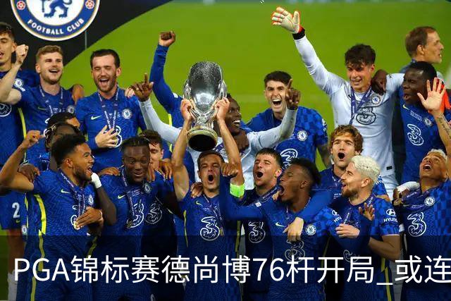 PGA锦标赛德尚博76杆开局 或连续两场大满贯出局